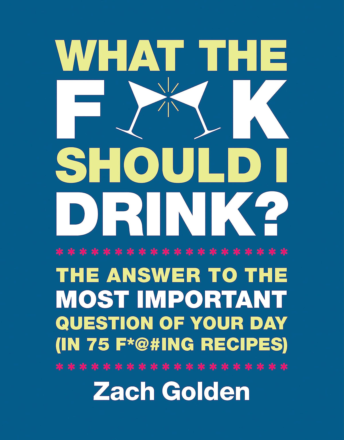 What the F*@# Should I Drink?: The Answers to Life's Most Important Question of Your Day (in 75 F*@#ing Recipes) (A What The F* Book)