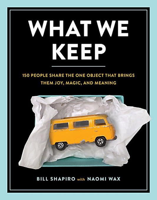 What We Keep: 150 People Share the One Object that Brings Them Joy, Magic, and Meaning - 5067
