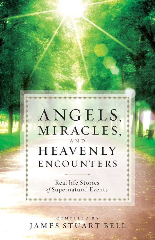 Angels, Miracles, and Heavenly Encounters: Real-Life Stories of Supernatural Events