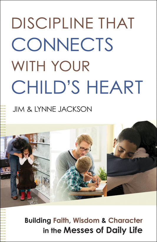 Discipline That Connects With Your Child's Heart: Building Faith, Wisdom, and Character in the Messes of Daily Life - 2834