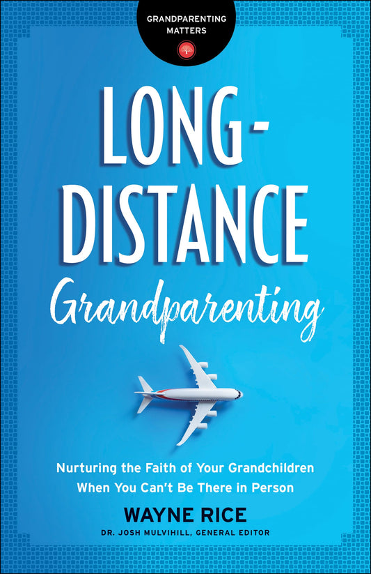 Long-Distance Grandparenting: Nurturing the Faith of Your Grandchildren When You Can’t Be There in Person