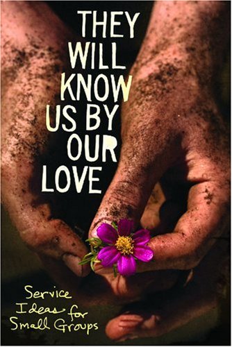 They Will Know Us by Our Love: Service Ideas for Small Groups