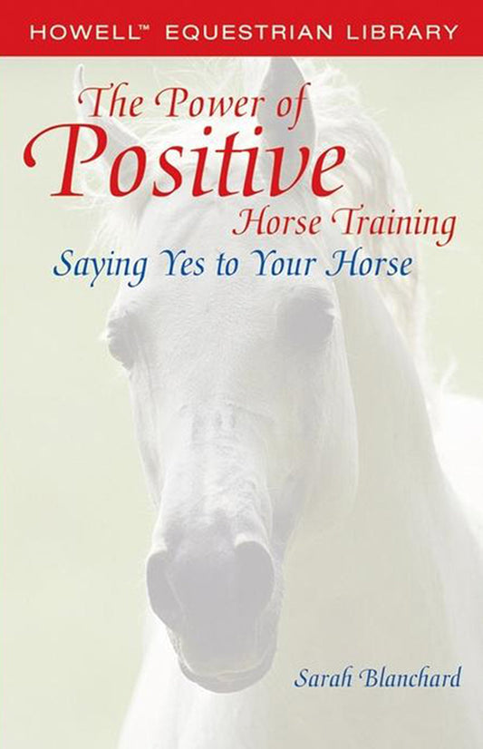The Power of Positive Horse Training: Saying Yes to Your Horse (Howell Equestrian Library) - 5072