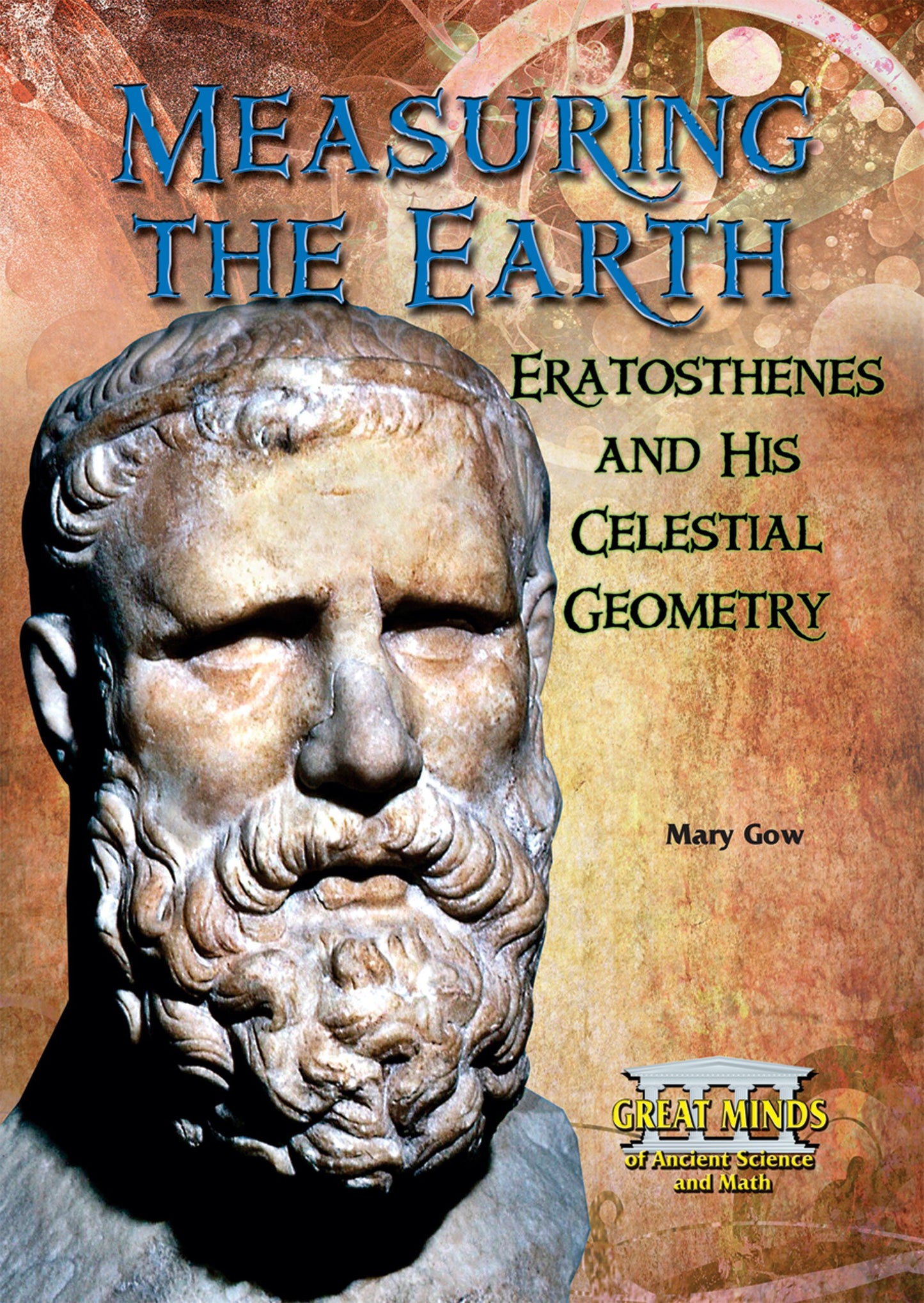 Measuring the Earth: Eratosthenes and His Celestial Geometry (Great Minds of Ancient Science and Math)