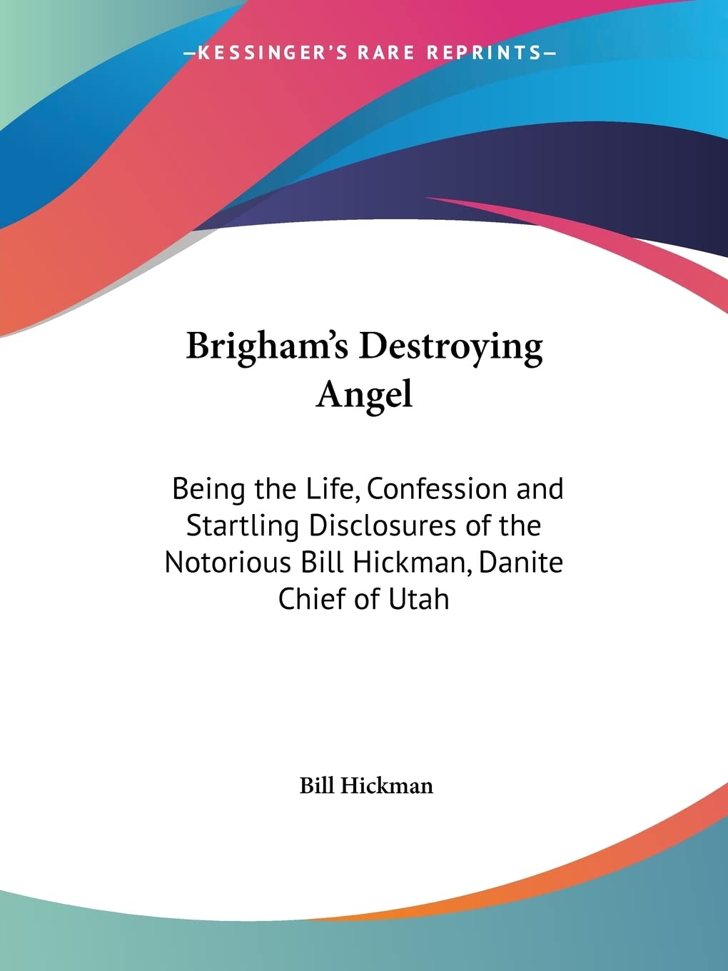 Brigham's Destroying Angel: Being the Life, Confession and Startling Disclosures of the Notorious Bill Hickman, Danite Chief of Utah