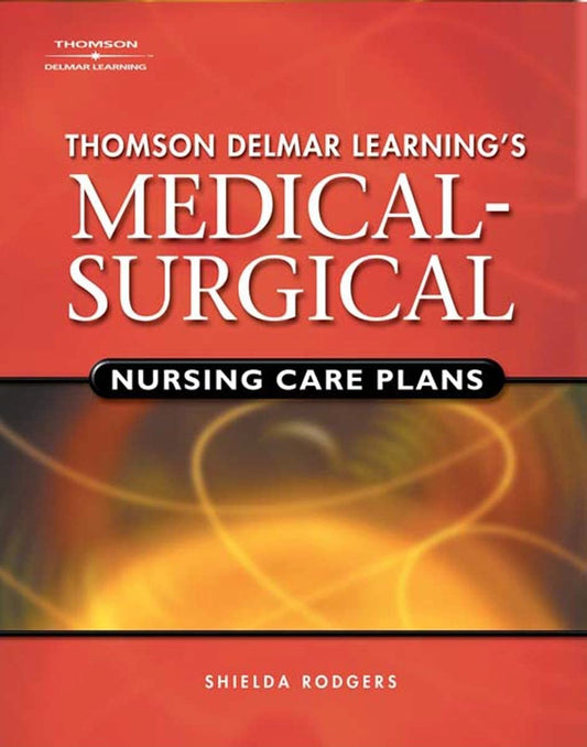 Delmar's Medical-Surgical Nursing Care Plans (Rodgers, Thomson Delmar Learning's Medical-Surgical Nursing) - 9422