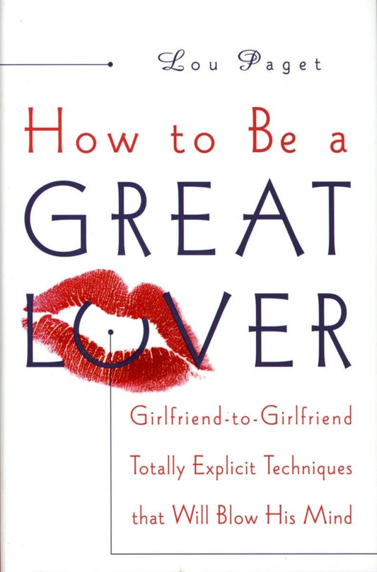 How to Be a Great Lover: Girlfriend-to-Girlfriend Totally Explicit Techniques That Will Blow His Mind - 7226