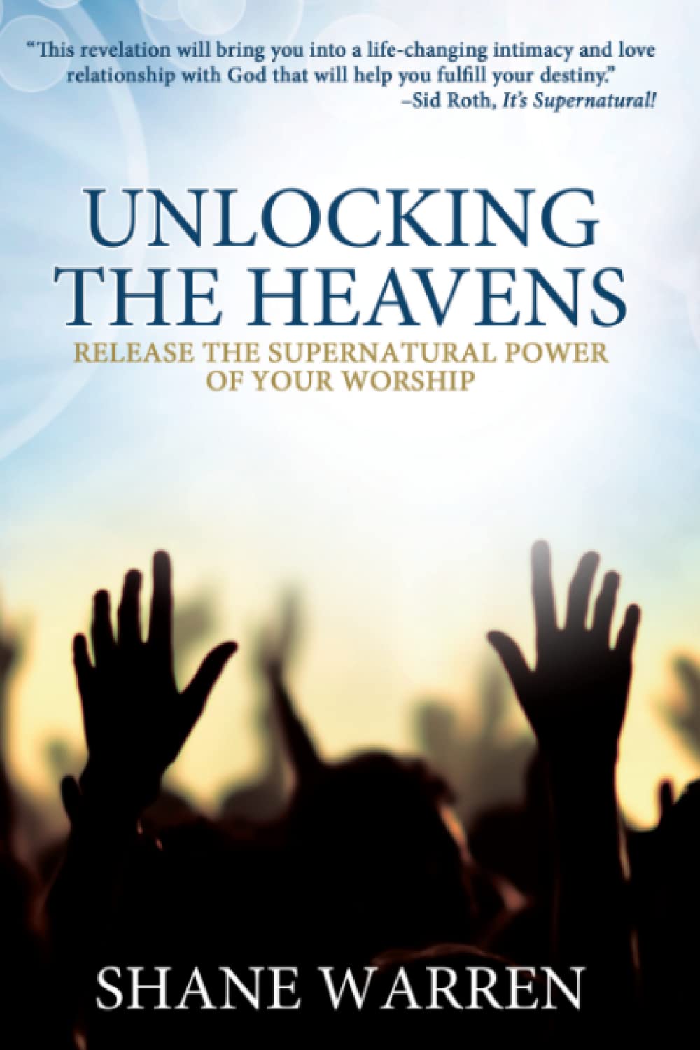 Unlocking the Heavens: Release the Supernatural Power of Your Worship