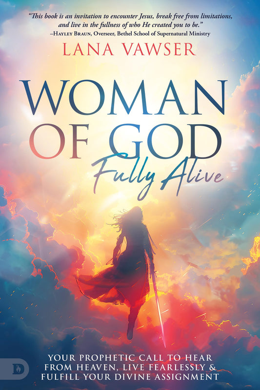 Woman of God, Fully Alive: Your Prophetic Call to Hear from Heaven, Live Fearlessly and Fulfill Your Divine Assignment