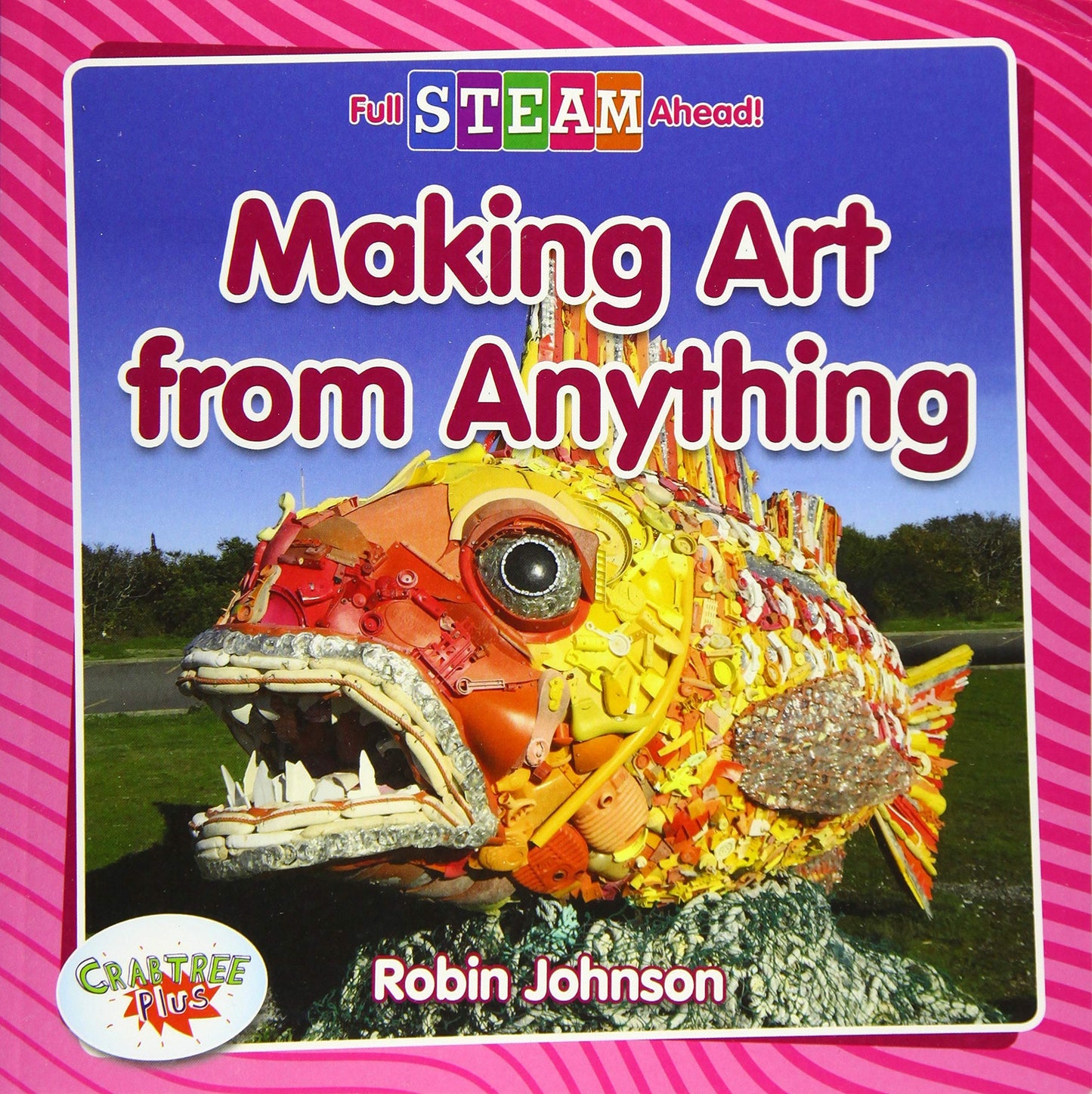 Making Art from Anything (Full Steam Ahead!: Arts in Action)