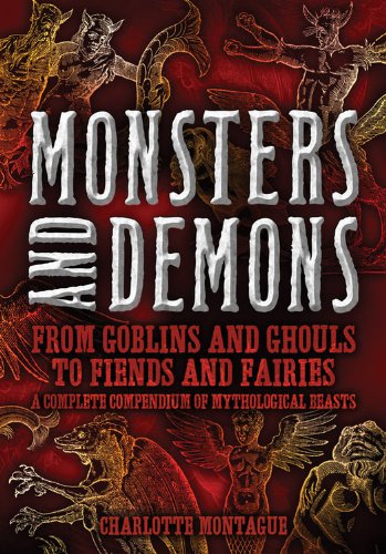 Monsters and Demons: From Goblins and Ghouls to Fiends and Fairies A Complete Compendium of Mythological Beasts