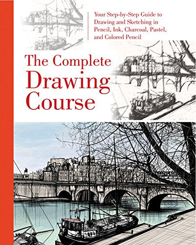 The Complete Drawing Course: Your Step by Step Guide to Drawing and Sketching in Pencil, Ink, Charcoal, Pastel, or Colored Pencil
