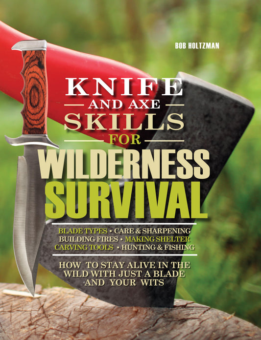 Knife and Axe Skills for Wilderness Survival: How to survive in the woods with a knife, an axe, and your wits