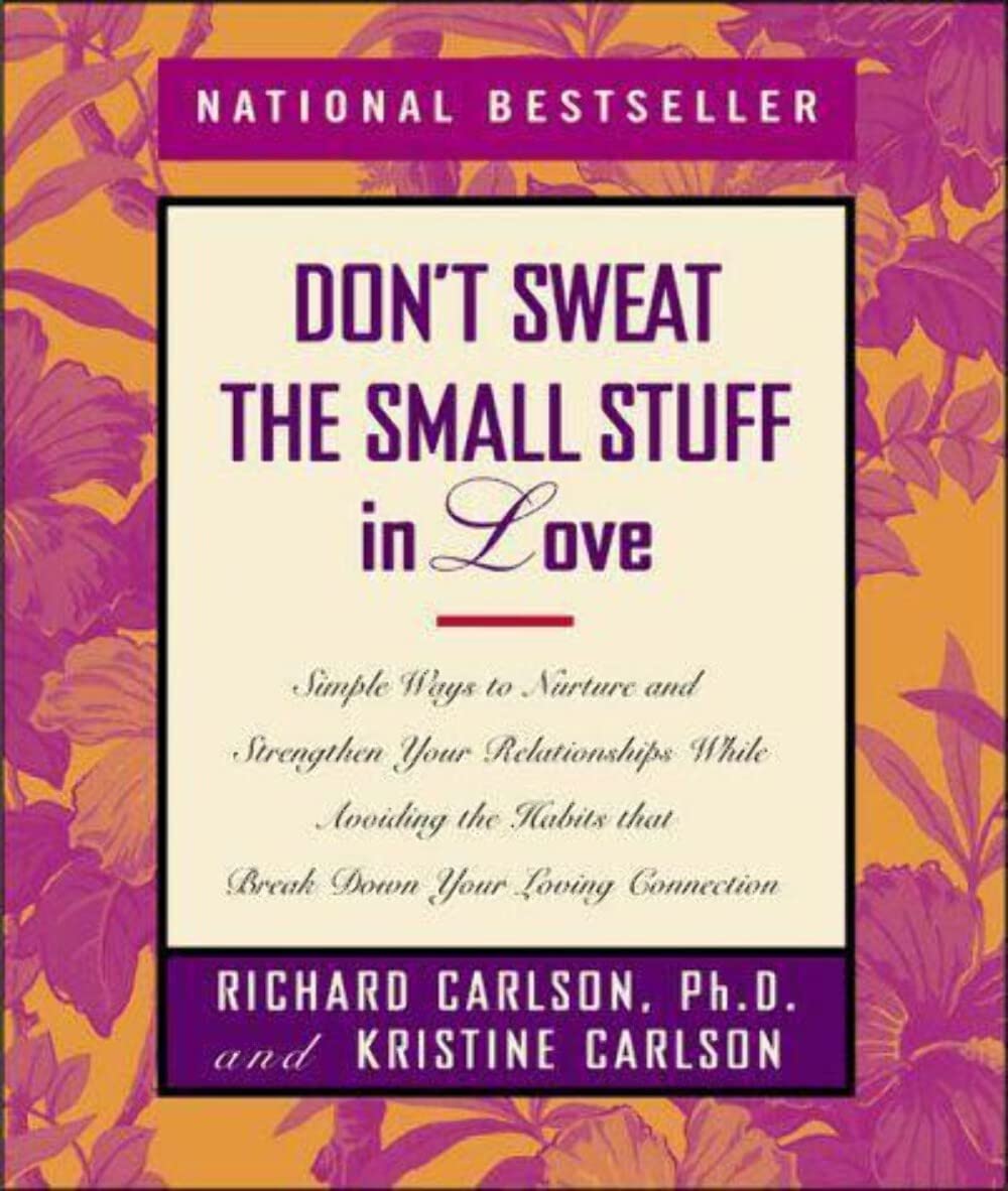 Don't Sweat the Small Stuff in Love: Simple Ways to Nurture and Strengthen Your Relationships While Avoiding the Habits That Break Down Your Loving Connection - 7927