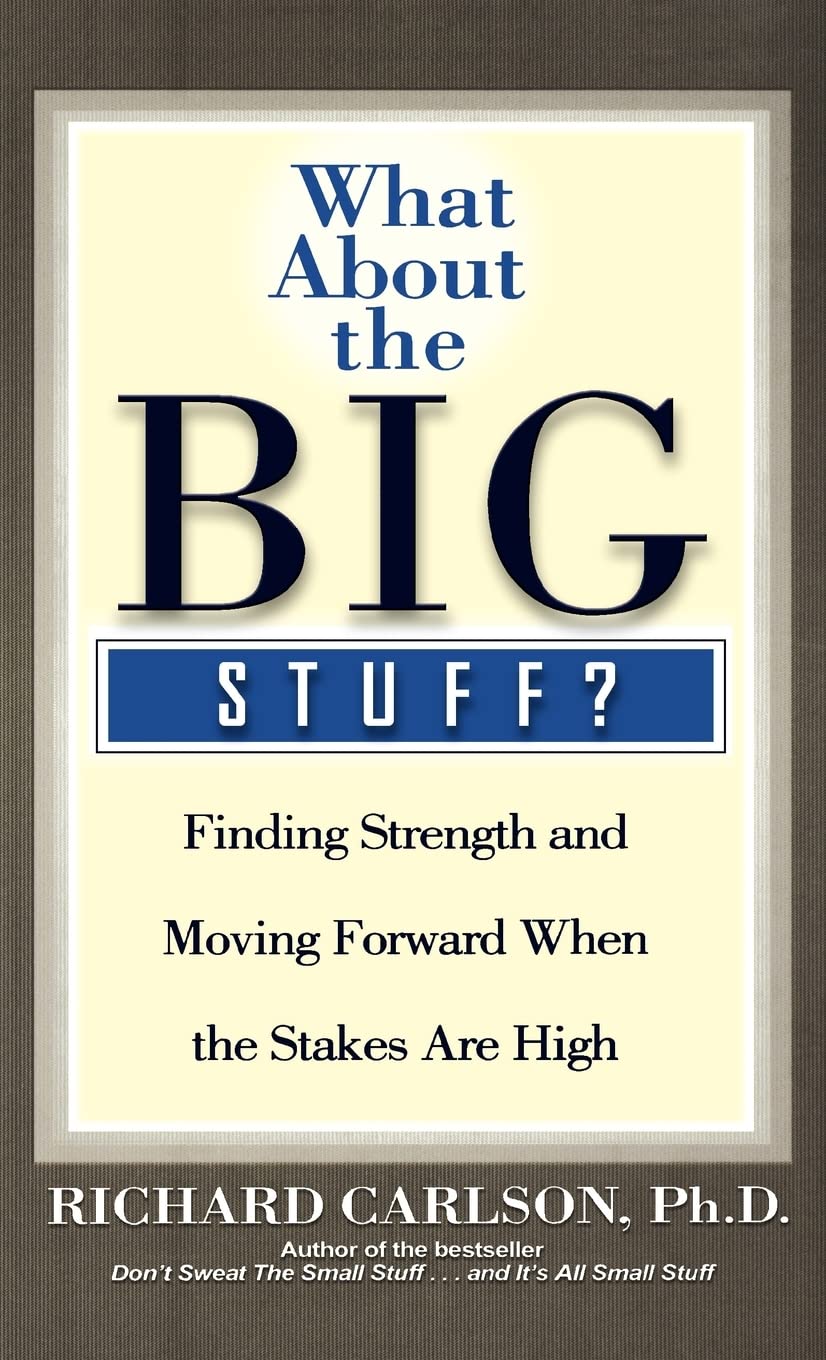 What About the Big Stuff?: Finding Strength and Moving Forward When the Stakes Are High (Don't Sweat the Small Stuff Series)