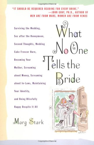 What No One Tells the Bride: Surviving the Wedding, Sex After the Honeymoon, Second Thoughts, Wedding Cake Freezer Burn, Becoming Your Mother, Screaming about Money, Screaming about In-Laws, etc.