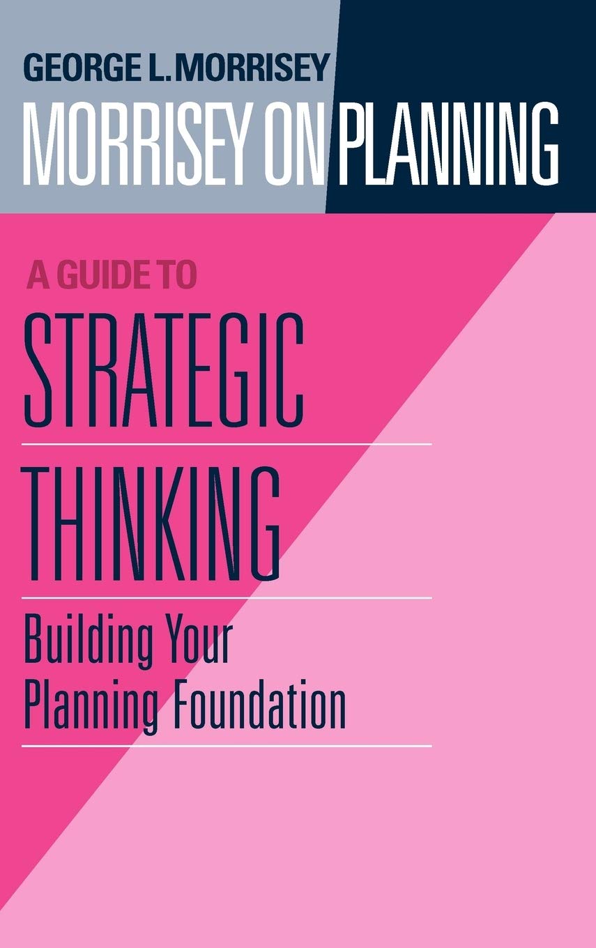 Morrisey on Planning, A Guide to Strategic Thinking: Building Your Planning Foundation (Jossey-Bass Leadership Series)