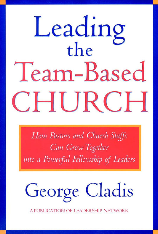 Leading the Team-Based Church: How Pastors and Church Staffs Can Grow Together into a Powerful Fellowship of Leaders A Leadership Network Publication - 8810