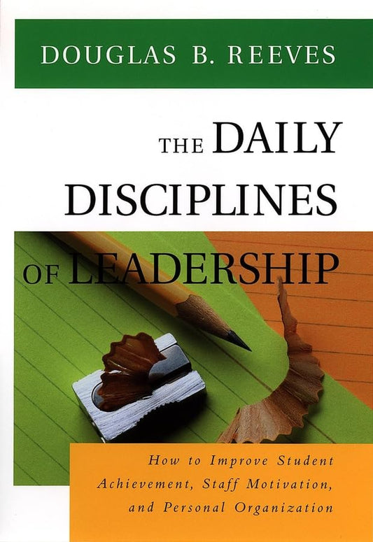 The Daily Disciplines of Leadership: How to Improve Student Achievement, Staff Motivation, and Personal Organization (Jossey Bass Education Series)