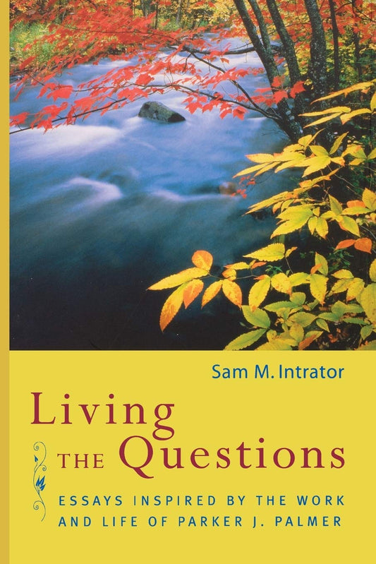 Living the Questions: Essays Inspired by the Work and Life of Parker J. Palmer