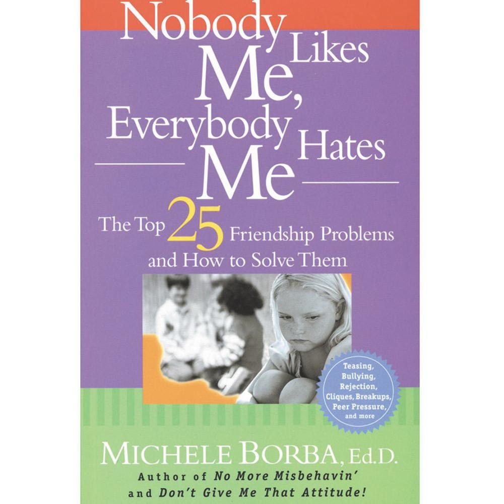 Nobody Likes Me, Everybody Hates Me: The Top 25 Friendship Problems And How To Solve Them