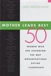 Mother Leads Best: 50 Women Who Are Changing the Way Organizations Define Leadership
