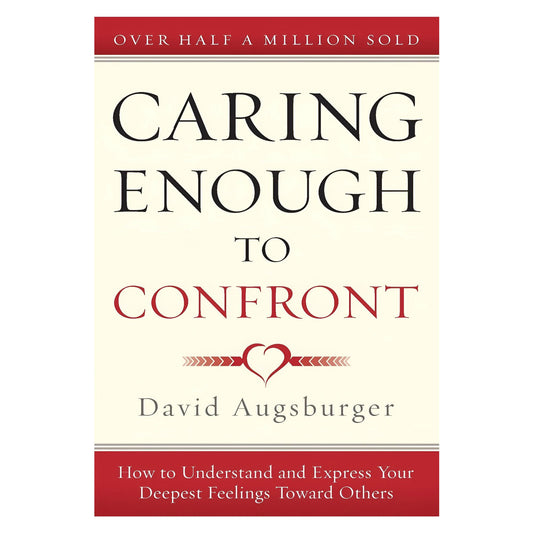 Caring Enough to Confront: How to Understand and Express Your Deepest Feelings Toward Others