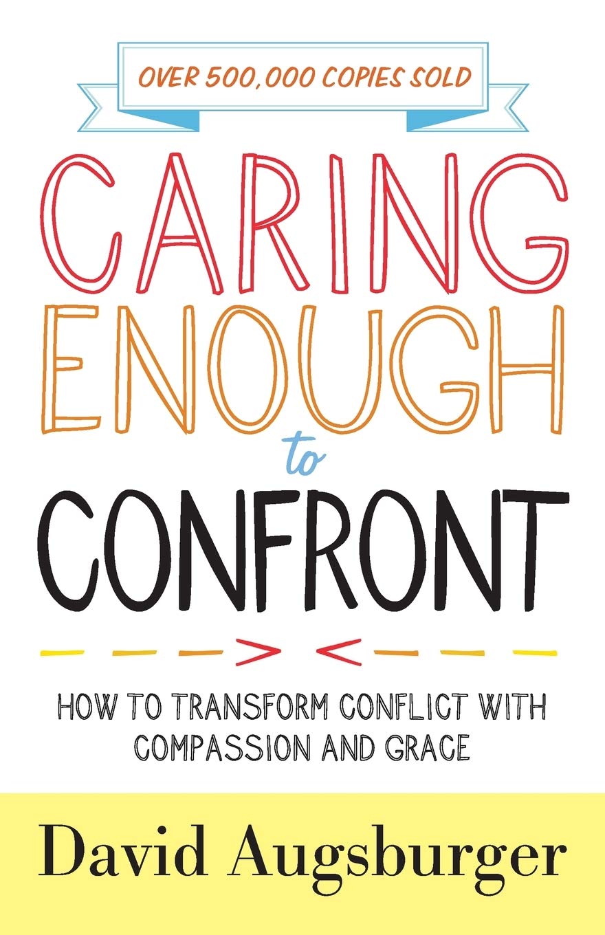 Caring Enough to Confront: How to Transform Conflict with Compassion and Grace