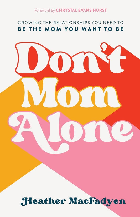 Don't Mom Alone: Growing the Relationships You Need to Be the Mom You Want to Be - 3106