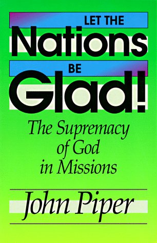 Let the Nations Be Glad!: The Supremacy of God in Missions
