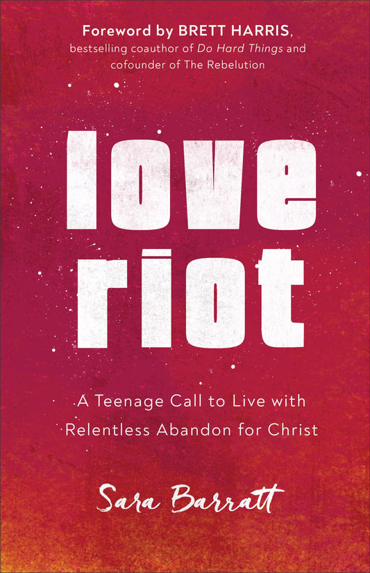 Love Riot: A Teenage Call to Live with Relentless Abandon for Christ - 9329