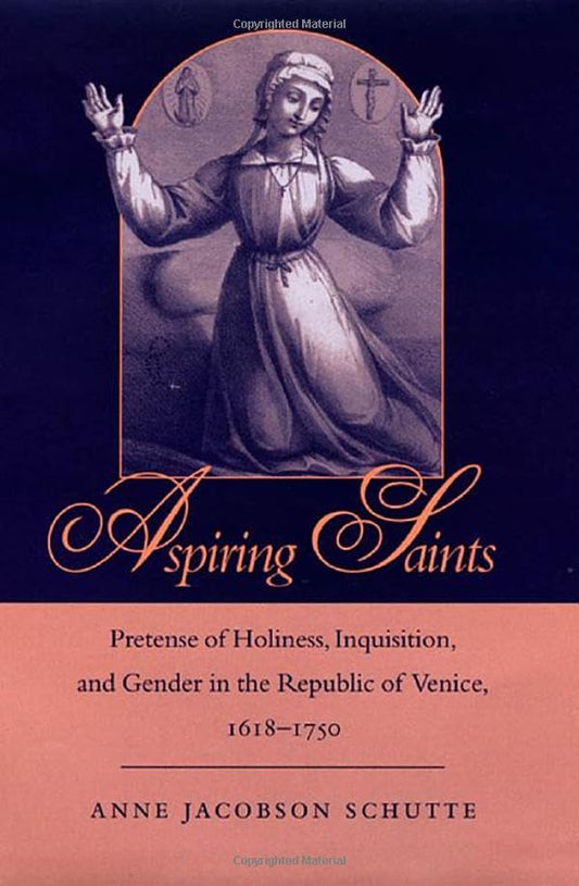 Aspiring Saints: Pretense of Holiness, Inquisition, and Gender in the Republic of Venice, 1618-1750