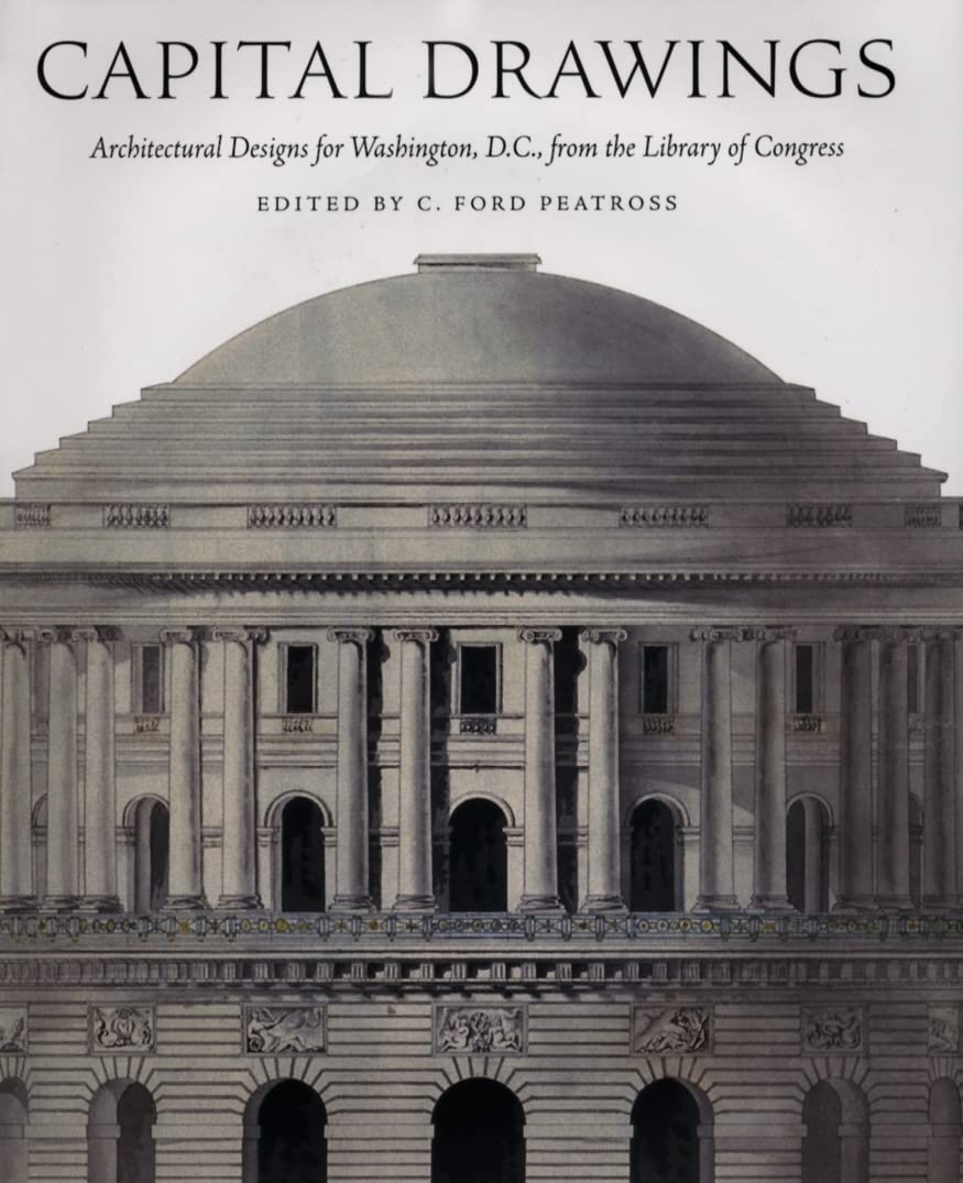 Capital Drawings: Architectural Designs for Washington, D.C., from the Library of Congress
