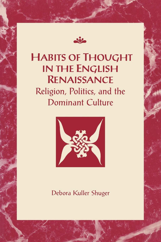 Habits of Thought in the English Renaissance: Religion, Politics and the Dominant Culture (RSART: Renaissance Society of America Reprint Text Series)