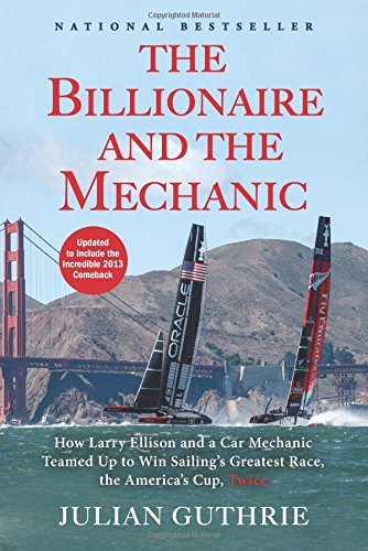 The Billionaire and the Mechanic: How Larry Ellison and a Car Mechanic Teamed up to Win Sailing's Greatest Race, the Americas Cup, Twice