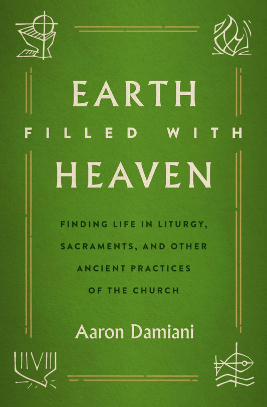 Earth Filled with Heaven: Finding Life in Liturgy, Sacraments, and other Ancient Practices of the Church - 8049