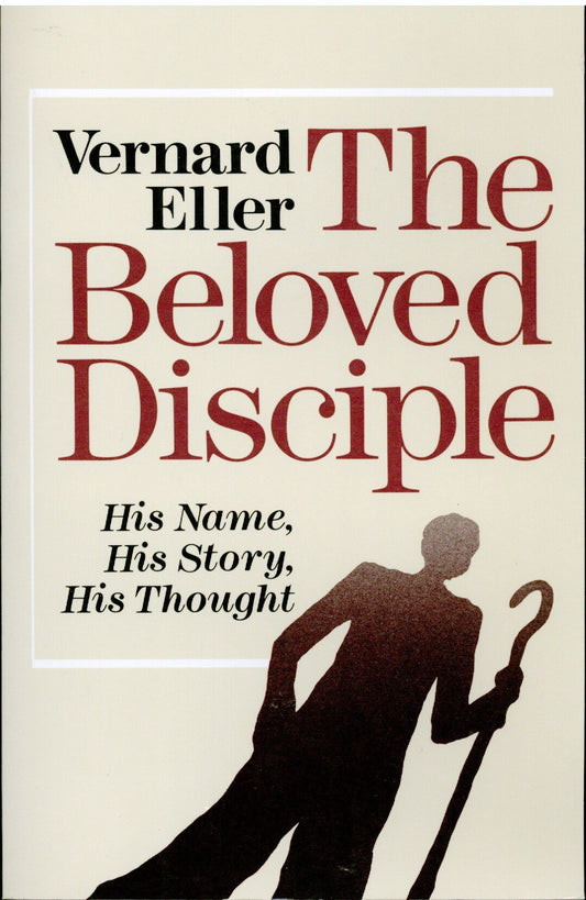 The Beloved Disciple: His Name, His Story, His Thought: Two Studies from the Gospel of John by Vernard Eller (1987-05-03)