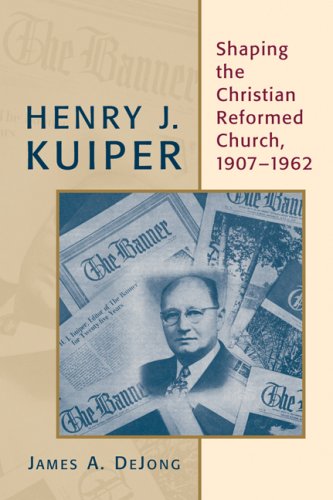 Henry J. Kuiper: Shaping the Christian Reformed Church, 19071962 (The Historical Series of the Reformed Church in America (HSRCA))