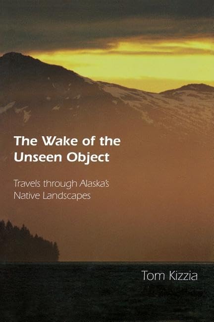 The Wake of the Unseen Object: Travels through Alaska's Native Landscapes - 8378