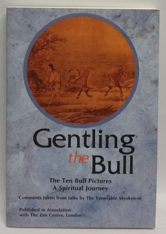 Gentling the Bull: The Ten Bull Pictures, a Spiritual Journey : Comments Taken from Talks by the Venerable Myokyo-Ni