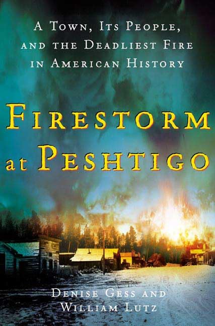 Firestorm at Peshtigo: A Town, Its People, and the Deadliest Fire in American History