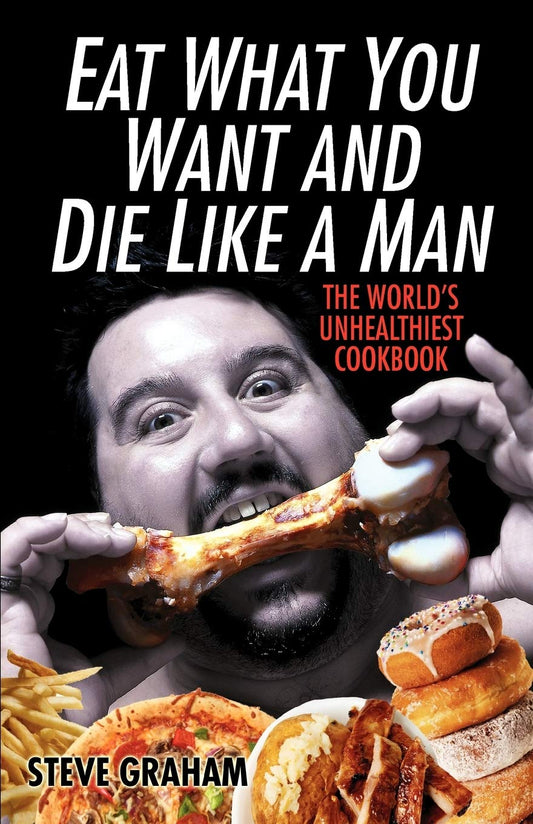 Eat What You Want And Die Like A Man: The World's Unhealthiest Cookbook - 9964