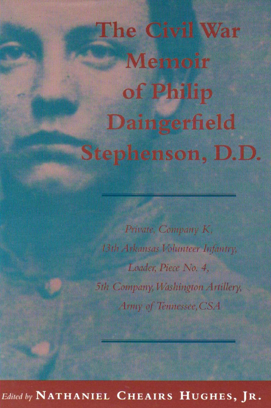 Civil War Memoir of Philip Daingerfield Stephenson, D. D.: Private, Company K, 13th Arkansas Volunteer Infantry, Loader, Piece No. 4, 5th Company, Washington Artillery, Army of Tennessee, CSA