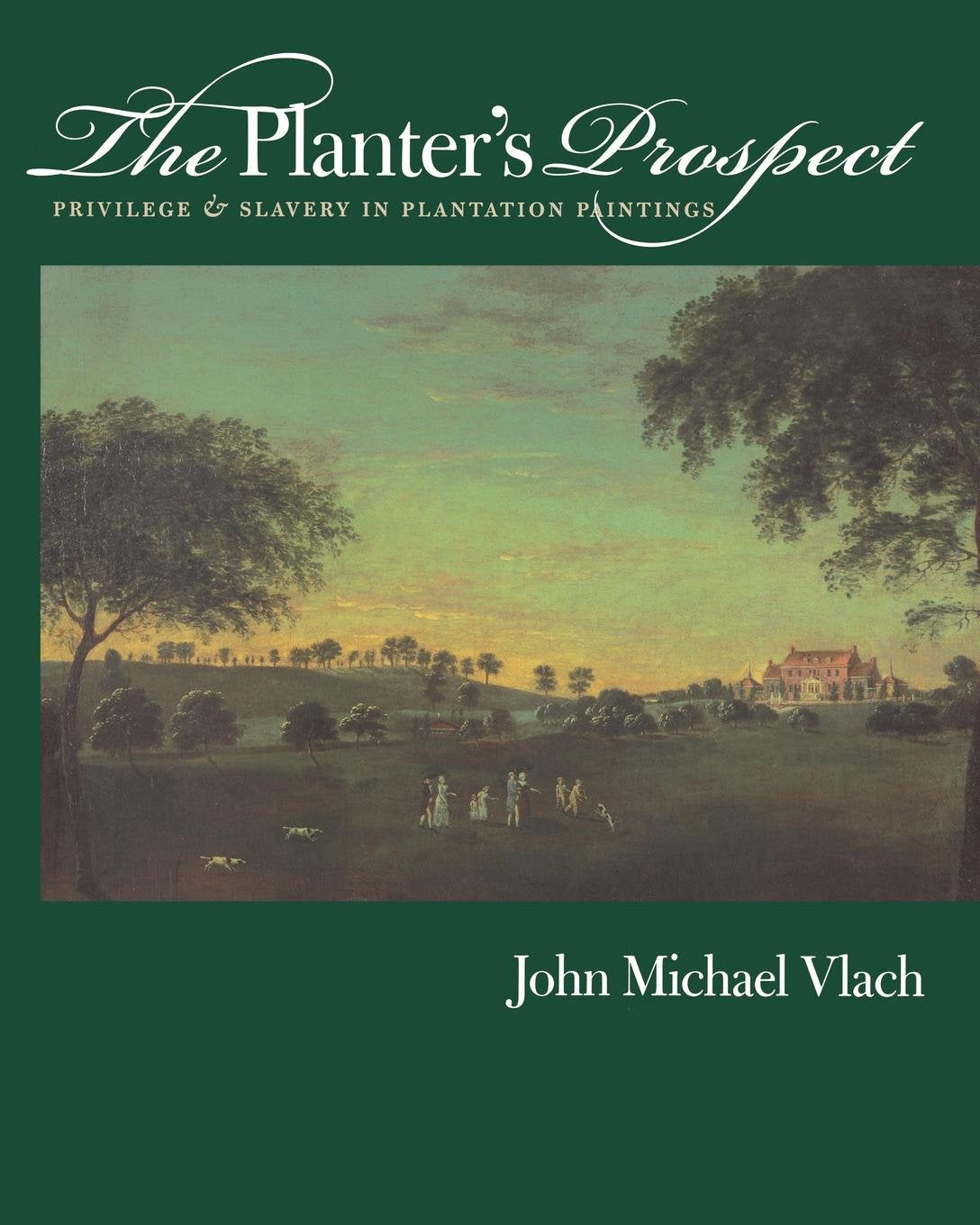 The Planter's Prospect: Privilege and Slavery in Plantation Paintings