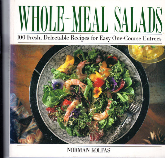 Whole Meal Salads: 100 Fresh, Delectable Recipes for Easy One-Course Entrees