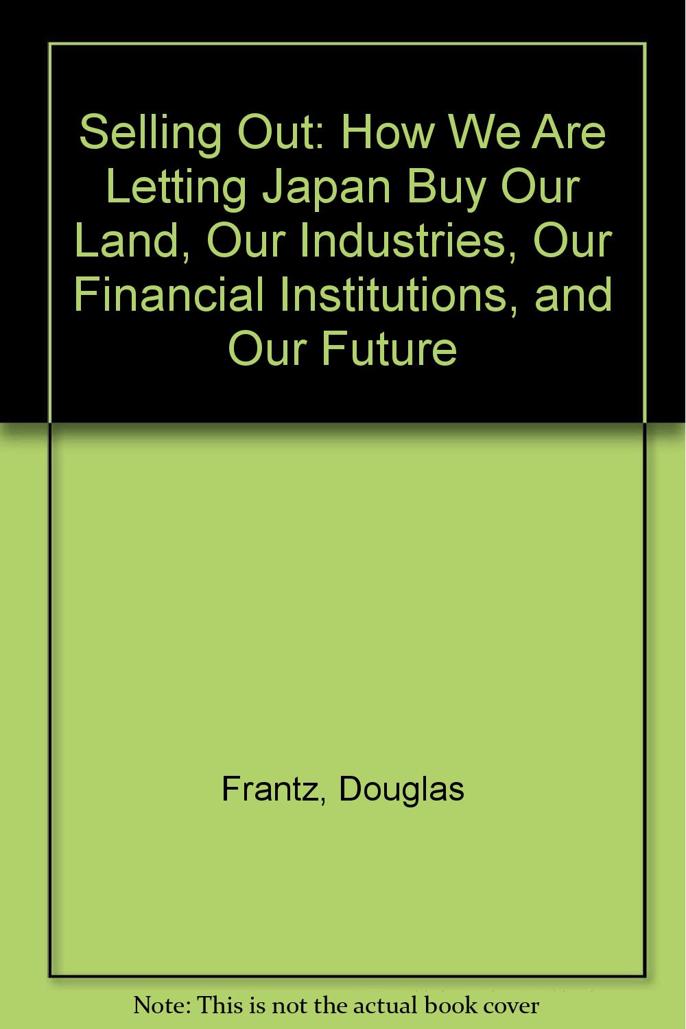 Selling Out: How We Are Letting Japan Buy Our Land, Our Industries, Our Financial Institutions, and Our Future