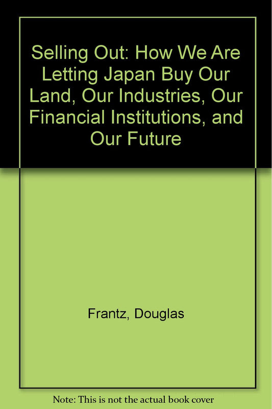 Selling Out: How We Are Letting Japan Buy Our Land, Our Industries, Our Financial Institutions, and Our Future
