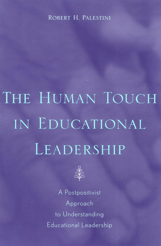 Human Touch in Education Leadership, The: A Postpositivist Approach to Understanding Educational Leadership