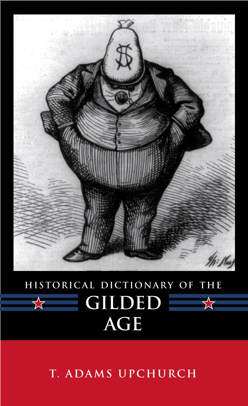 Historical Dictionary of the Gilded Age (Historical Dictionaries of U.S. Politics and Political Eras)