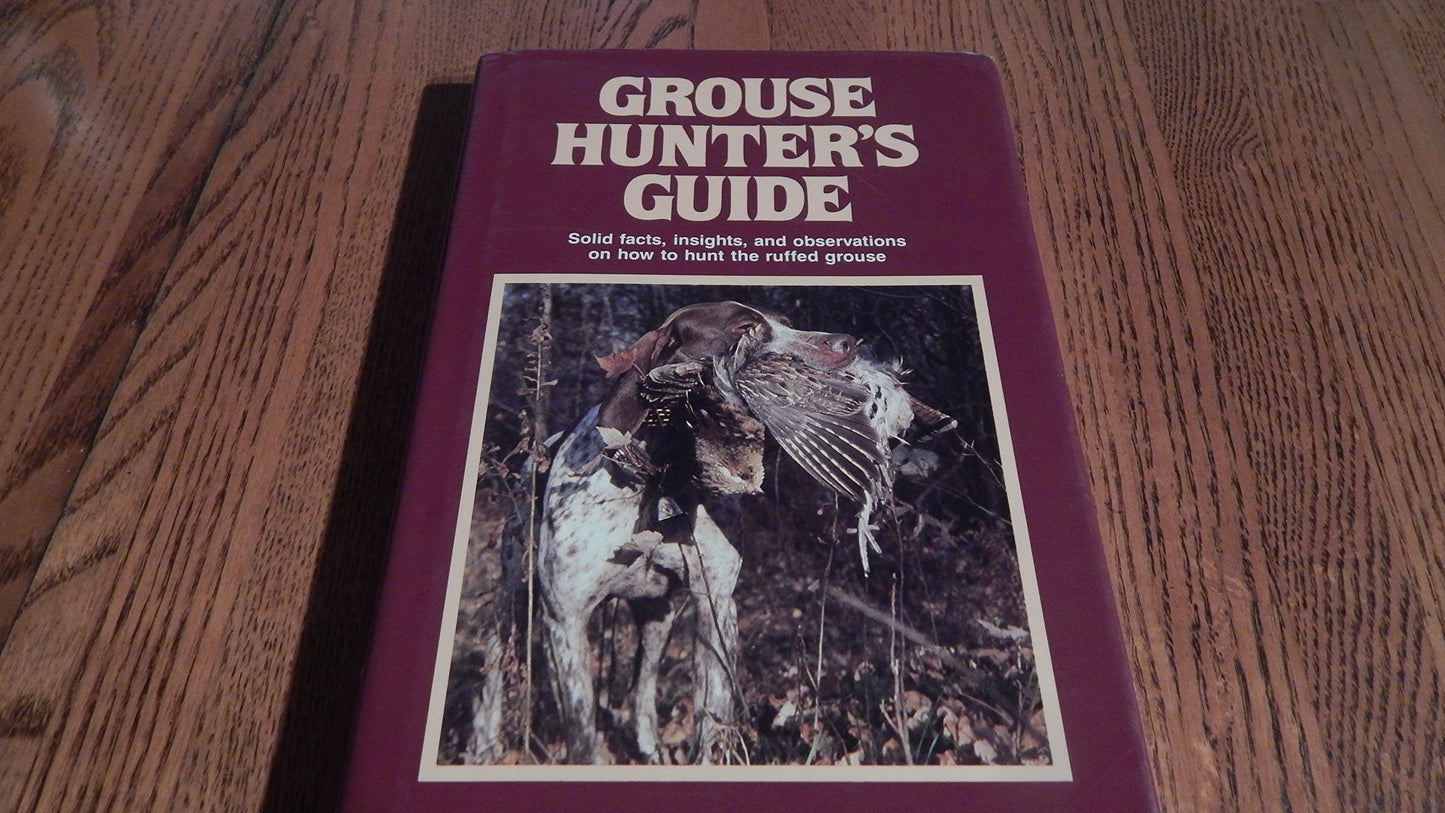 Grouse Hunter's Guide: Solid Facts, Insights, and Observations on How to Hunt the Ruffled Grouse